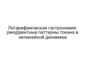 Логарифмическая гастрономия: рекуррентные паттерны токена в нелинейной динамике
